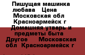 Пишущая машинка любава › Цена ­ 1 - Московская обл., Красноармейск г. Домашняя утварь и предметы быта » Другое   . Московская обл.,Красноармейск г.